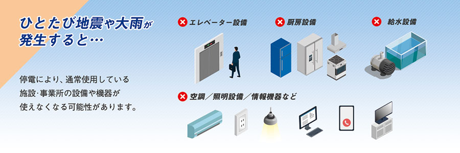 停電により、通常使用している施設や事業所の設備や機器が使えなくなる恐れがあります。