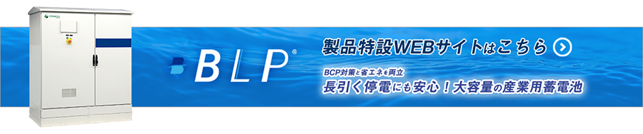 防災･非常時の停電に備える大容量･コンパクトな産業用蓄電池〈BLP〉製品ページへ